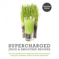Supercharged Juice & Smoothie Recipes: Your Ultra-Healthy Plan for Weight Loss, Detox, Beauty & More Using Super-Supplements