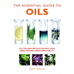 The Essential Guide to Oils: All the Oils You Will Ever Need for Health, Vitality and Well-being