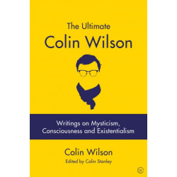 The Ultimate Colin Wilson: Writings on Mysticism, Consciousness and Existentialism