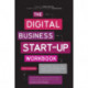 The Digital Business Start-Up Workbook: The Ultimate Step-by-Step Guide to Succeeding Online from Start-up to Exit