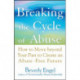 Breaking the Cycle of Abuse: How to Move Beyond Your Past to Create an Abuse-Free Future