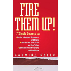 Fire Them Up!: 7 Simple Secrets to: Inspire Colleagues, Customers, and Clients- Sell Yourself, Your Vision, and Your Values- Communicate with Charisma and Confidence