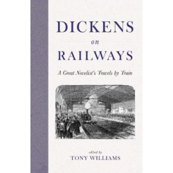 Dickens on Railways: A Great Novelist's Travels by Train