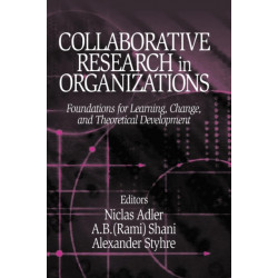Collaborative Research in Organizations: Foundations for Learning, Change, and Theoretical Development