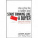 Stop Acting Like a Seller and Start Thinking Like a Buyer: Improve Sales Effectiveness by Helping Customers Buy