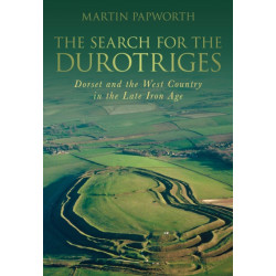 The Search for the Durotriges: Dorset and the West Country in the Late Iron Age