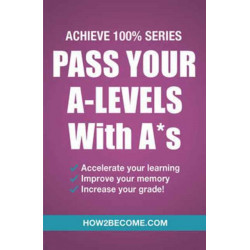 Pass Your A-Levels with A*s: Achieve 100% Series Revision/Study Guide