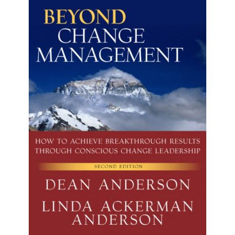 Beyond Change Management: How to Achieve Breakthrough Results Through Conscious Change Leadership