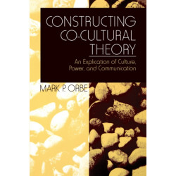 Constructing Co-Cultural Theory: An Explication of Culture, Power, and Communication