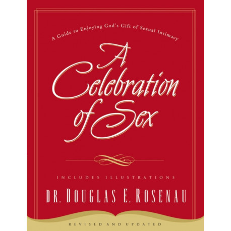 A Celebration Of Sex: A Guide to Enjoying God's Gift of Sexual Intimacy
