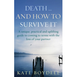 Death... And How To Survive It: A unique, practical and uplifting guide to coming to terms with the loss of your partner