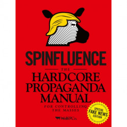 Spinfluence. The Hardcore Propaganda Manual for Controlling the Masses: Fake News Special Edition