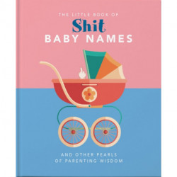 The Little Book of Shit Baby Names: And Other Pearls of Parenting Wisdom