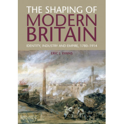 The Shaping of Modern Britain: Identity, Industry and Empire 1780 - 1914