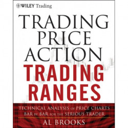 Trading Price Action Trading Ranges: Technical Analysis of Price Charts Bar by Bar for the Serious Trader