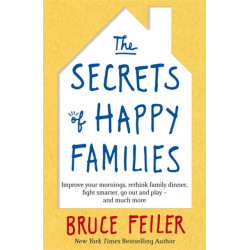 The Secrets of Happy Families: Improve Your Mornings, Rethink Family Dinner, Fight Smarter, Go Out and Play and Much More