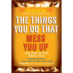 The Things You Do That Mess You Up: And How to Stop Doing Them