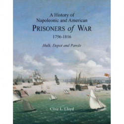 A History of Napoleonic and American Prisoners of War 1756-1816: Hulk, Depot and Parole