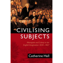 Civilising Subjects: Metropole and Colony in the English Imagination 1830 - 1867