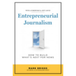 Entrepreneurial Journalism: How to Build What's Next for News