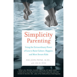 Simplicity Parenting: Using the Extraordinary Power of Less to Raise Calmer, Happier, and More Secure Kids