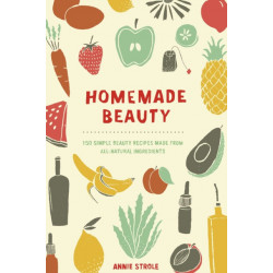 Homemade Beauty: 150 Simple Beauty Recipes Made from All-Natural Ingredients