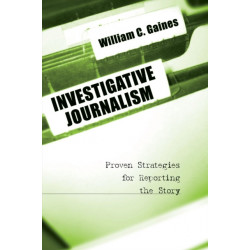 Investigative Journalism: Proven Strategies for Reporting the Story