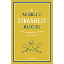 Cricket's Strangest Matches: Extraordinary but True Stories from Over a Century of Cricket