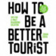 How to be a Better Tourist: Tips for a Truly Rewarding Vacation