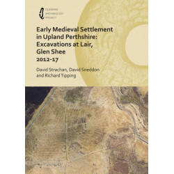 Early Medieval Settlement in Upland Perthshire: Excavations at Lair, Glen Shee 2012-17