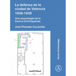 La defensa de la ciudad de Valencia 1936-1939: Una arqueologia de la Guerra Civil Espanola