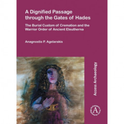 A Dignified Passage through the Gates of Hades: The Burial Custom of Cremation and the Warrior Order of Ancient Eleutherna