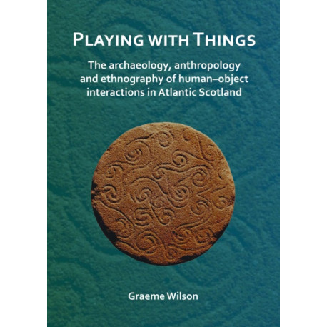 Playing with Things: The archaeology, anthropology and ethnography of human–object interactions in Atlantic Scotland