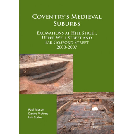 Coventry’s Medieval Suburbs: Excavations at Hill Street, Upper Well Street and Far Gosford Street 2003-2007