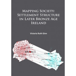 Mapping Society: Settlement Structure in Later Bronze Age Ireland