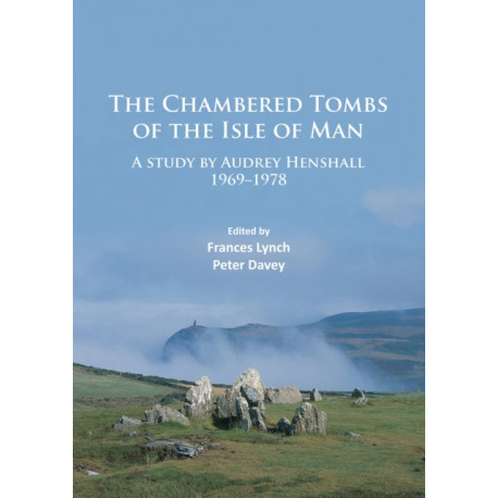 The Chambered Tombs of the Isle of Man: A study by Audrey Henshall 1971-1978
