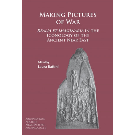 Making Pictures of War: Realia et Imaginaria in the Iconology of the Ancient Near East