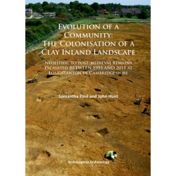 Evolution of a Community: The Colonisation of a Clay Inland Landscape: Neolithic to post-medieval remains excavated over sixteen years at Longstanton in Cambridgeshire