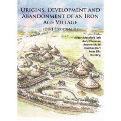 Origins, Development and Abandonment of an Iron Age Village: Further Archaeological Investigations for the Daventry International Rail Freight Terminal, Crick & Kilsby, Northamptonshire 1993-2013 (DIRFT Volume II)