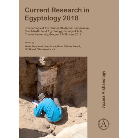 Current Research in Egyptology 2018: Proceedings of the Nineteenth Annual Symposium, Czech Institute of Egyptology, Faculty of Arts, Charles University, Prague, 25–28 June 2018