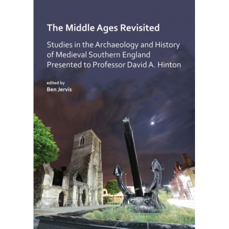 The Middle Ages Revisited: Studies in the Archaeology and History of Medieval Southern England Presented to Professor David A. Hinton