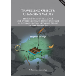 Travelling Objects: Changing Values: The role of northern Alpine lake-dwelling communities in exchange and communication networks during the Late Bronze Age