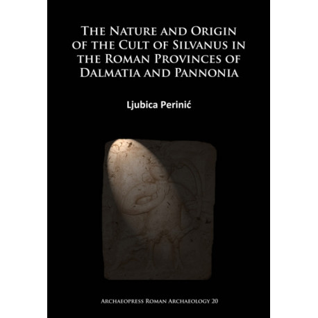 The Nature and Origin of the Cult of Silvanus in the Roman Provinces of Dalmatia and Pannonia