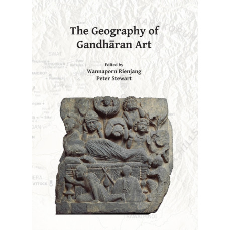 The Geography of Gandharan Art: Proceedings of the Second International Workshop of the Gandhara Connections Project, University of Oxford, 22nd-23rd March, 2018