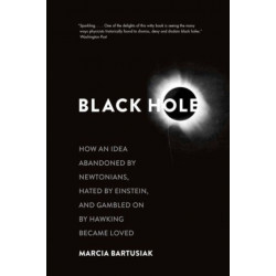 Black Hole: How an Idea Abandoned by Newtonians, Hated by Einstein, and Gambled On by Hawking Became Loved