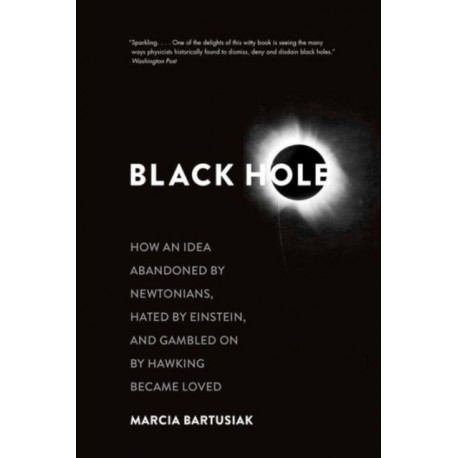 Black Hole: How an Idea Abandoned by Newtonians, Hated by Einstein, and Gambled On by Hawking Became Loved
