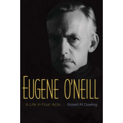 Eugene O'Neill: A Life in Four Acts