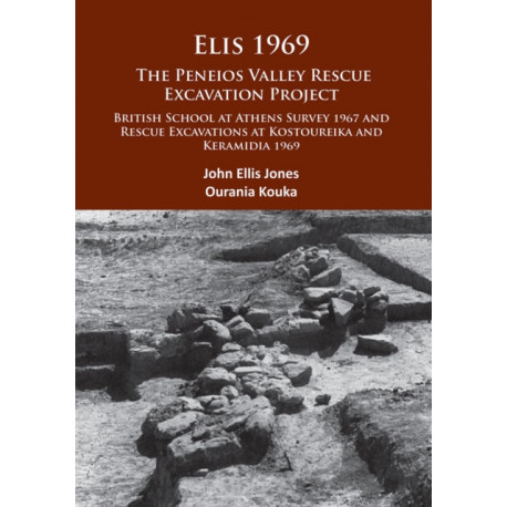 Elis 1969: The Peneios Valley Rescue Excavation Project: British School at Athens Survey 1967 and Rescue Excavations at Kostoureika and Keramidia 1969