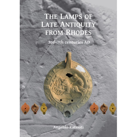 The Lamps of Late Antiquity from Rhodes: 3rd–7th centuries AD
