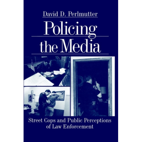 Policing the Media: Street Cops and Public Perceptions of Law Enforcement